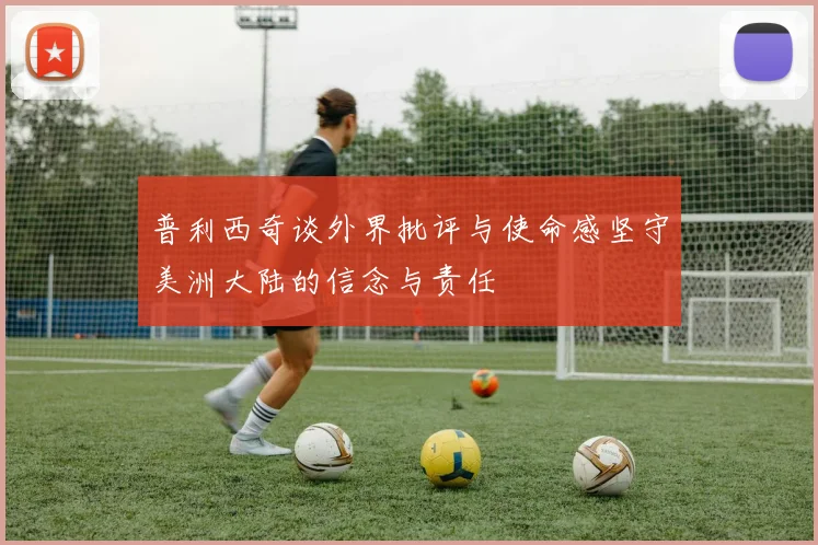 普利西奇谈外界批评与使命感坚守美洲大陆的信念与责任