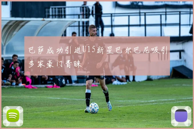 巴萨成功引进U15新星巴尔巴尼吸引多家豪门青睐