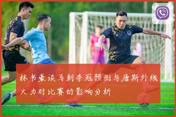 林书豪谈马刺夺冠预测与唐斯外线火力对比赛的影响分析