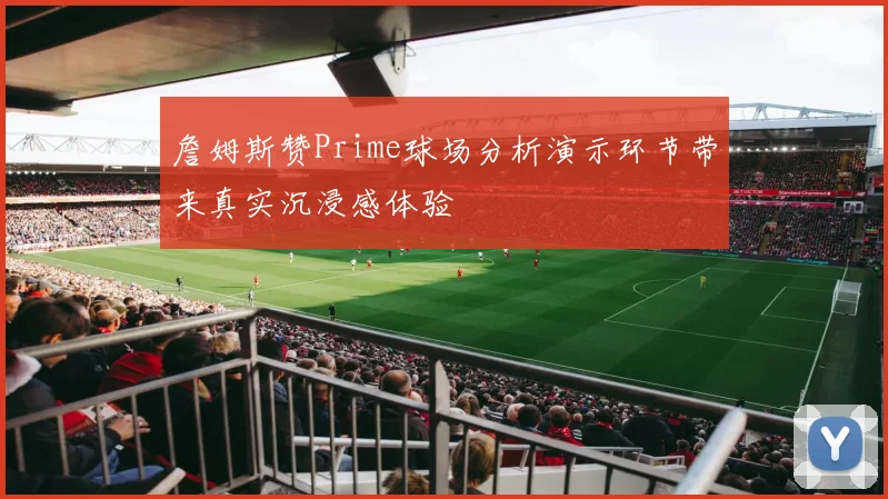 詹姆斯赞Prime球场分析演示环节带来真实沉浸感体验
