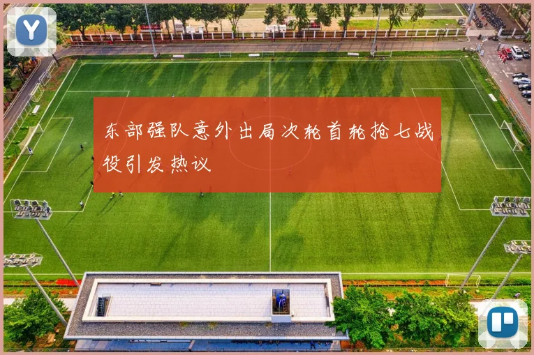 东部强队意外出局次轮首轮抢七战役引发热议