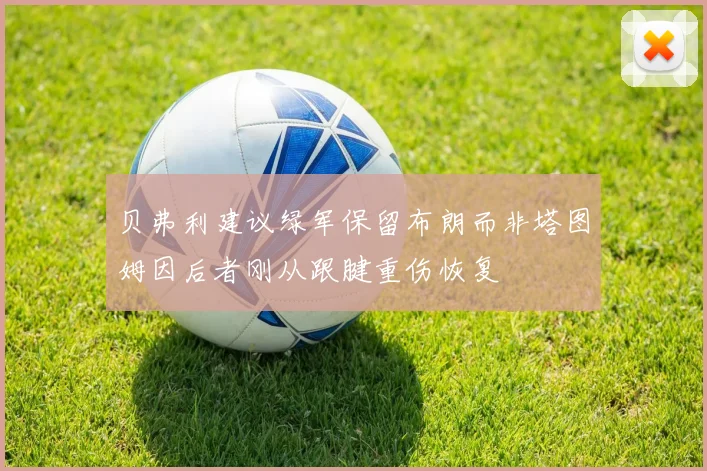 贝弗利建议绿军保留布朗而非塔图姆因后者刚从跟腱重伤恢复